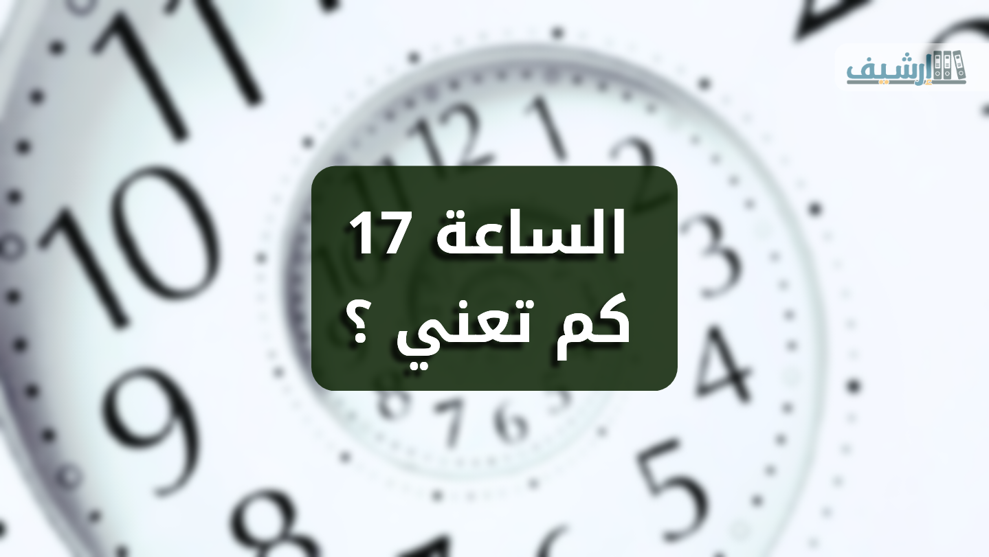 الساعة 17 يعني كم