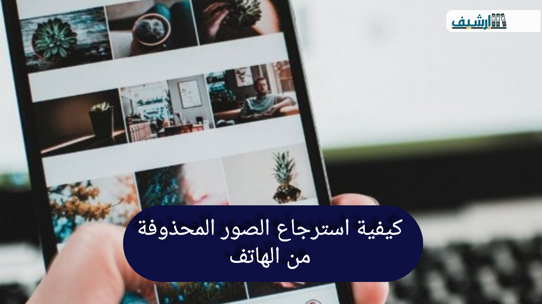 كيفية استرجاع الصور المحذوفة من الهاتف