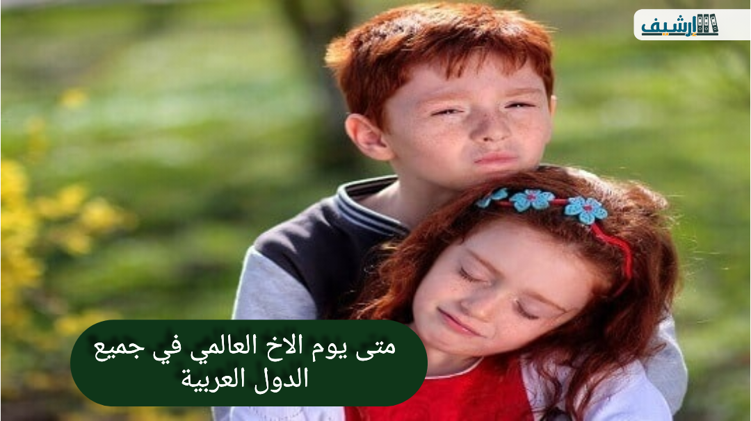 متى يوم الاخ العالمي في جميع الدول العربية