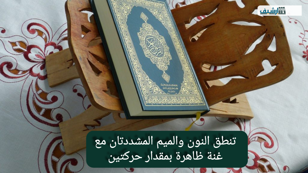 تنطق النون والميم المشددتان مع غنة ظاهرة بمقدار حركتين