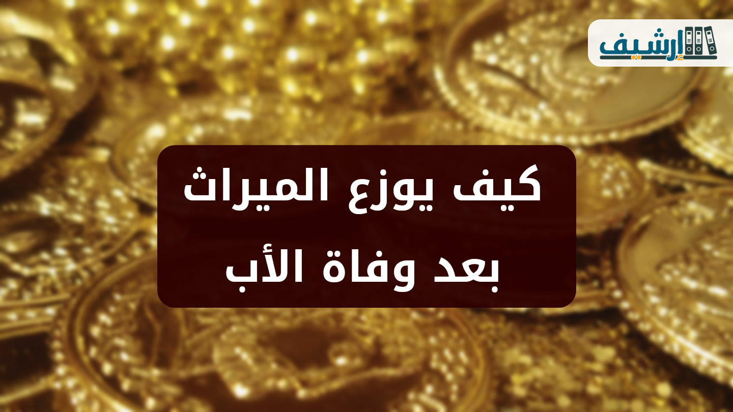كيف يوزع الميراث بعد وفاة الأب
