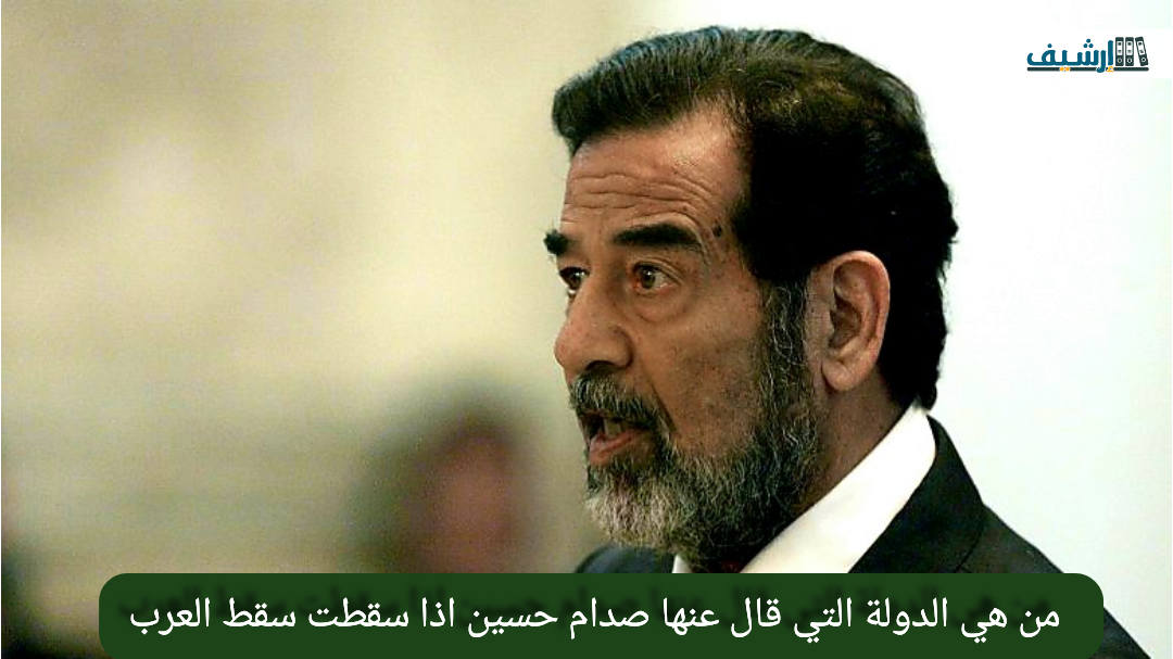 من هي الدولة التي قال عنها صدام حسين اذا سقطت سقط العرب
